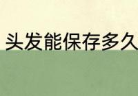 头发能保存多久 接的头发能保持多久