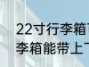 22寸行李箱可以带上飞机吗 22寸行李箱能带上飞机吗