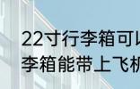 22寸行李箱可以带上飞机吗 22寸行李箱能带上飞机吗