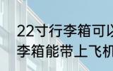 22寸行李箱可以带上飞机吗 22寸行李箱能带上飞机吗