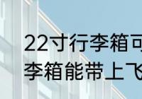22寸行李箱可以带上飞机吗 22寸行李箱能带上飞机吗