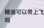 精油可以带上飞机吗 精油能带上飞机吗