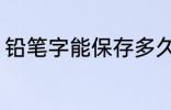 铅笔字能保存多久 铅笔写字保留多久