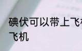 碘伏可以带上飞机吗 碘伏能不能带上飞机