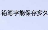 铅笔字能保存多久 铅笔写字保留多久