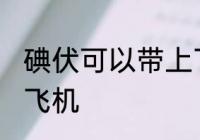 碘伏可以带上飞机吗 碘伏能不能带上飞机
