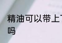 精油可以带上飞机吗 精油能带上飞机吗