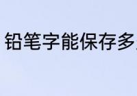 铅笔字能保存多久 铅笔写字保留多久