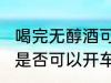 喝完无醇酒可以开车吗?? 喝完无醇酒是否可以开车