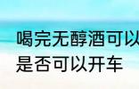 喝完无醇酒可以开车吗?? 喝完无醇酒是否可以开车