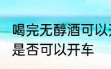 喝完无醇酒可以开车吗?? 喝完无醇酒是否可以开车