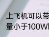 上飞机可以带充电宝吗 充电宝额定能量小于100Wh能带上飞机对吗