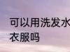 可以用洗发水洗衣服吗 能用洗发水洗衣服吗