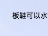 板鞋可以水洗吗 板鞋能水洗吗