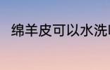 绵羊皮可以水洗吗 绵羊皮能水洗吗
