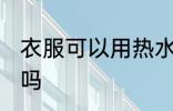 衣服可以用热水洗吗 衣服能用热水洗吗