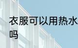 衣服可以用热水洗吗 衣服能用热水洗吗