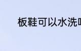 板鞋可以水洗吗 板鞋能水洗吗