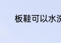 板鞋可以水洗吗 板鞋能水洗吗