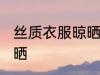 丝质衣服晾晒的方法 丝质衣服如何晾晒