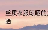 丝质衣服晾晒的方法 丝质衣服如何晾晒