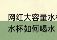 网红大容量水杯怎么喝水 网红大容量水杯如何喝水