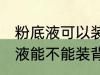 粉底液可以装在背包带上飞机吗 粉底液能不能装背包里带上飞机