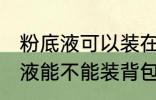 粉底液可以装在背包带上飞机吗 粉底液能不能装背包里带上飞机