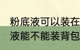 粉底液可以装在背包带上飞机吗 粉底液能不能装背包里带上飞机