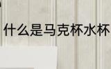 什么是马克杯水杯 马克杯是什么水杯