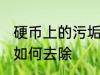 硬币上的污垢怎么去除 硬币上的污垢如何去除