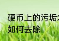硬币上的污垢怎么去除 硬币上的污垢如何去除