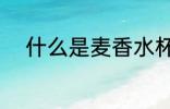 什么是麦香水杯 麦香水杯是什么