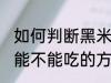 如何判断黑米还能不能吃 判断黑米还能不能吃的方法