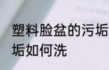 塑料脸盆的污垢怎么洗 塑料脸盆的污垢如何洗