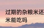 过期的杂粮米还能不能吃 过期的杂粮米能吃吗