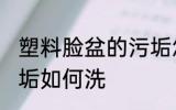 塑料脸盆的污垢怎么洗 塑料脸盆的污垢如何洗