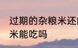 过期的杂粮米还能不能吃 过期的杂粮米能吃吗