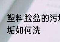 塑料脸盆的污垢怎么洗 塑料脸盆的污垢如何洗
