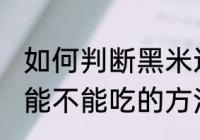 如何判断黑米还能不能吃 判断黑米还能不能吃的方法