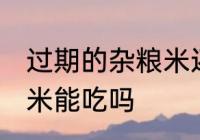 过期的杂粮米还能不能吃 过期的杂粮米能吃吗
