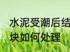 水泥受潮后结块怎么办 水泥受潮后结块如何处理