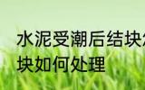 水泥受潮后结块怎么办 水泥受潮后结块如何处理