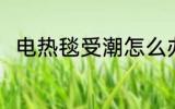电热毯受潮怎么办 电热毯如何除潮