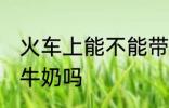 火车上能不能带一整箱奶 火车上能带牛奶吗