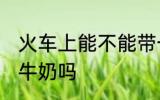 火车上能不能带一整箱奶 火车上能带牛奶吗