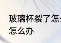 玻璃杯裂了怎么修补 玻璃杯子裂缝了怎么办