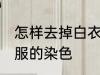 怎样去掉白衣服的染色 如何去掉白衣服的染色