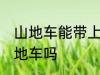 山地车能带上火车吗 火车上可以带山地车吗