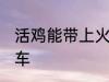 活鸡能带上火车吗 活鸡能不能带上火车